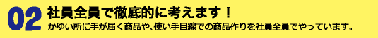 社員全員で徹底的に考えます！